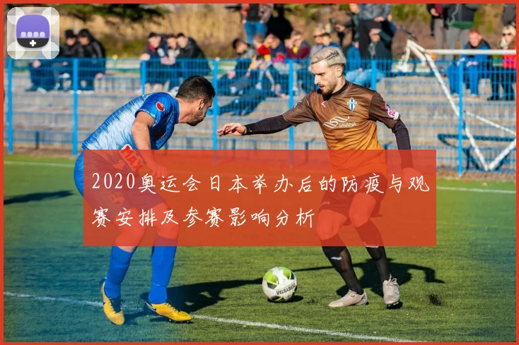 2020奥运会日本举办后的防疫与观赛安排及参赛影响分析