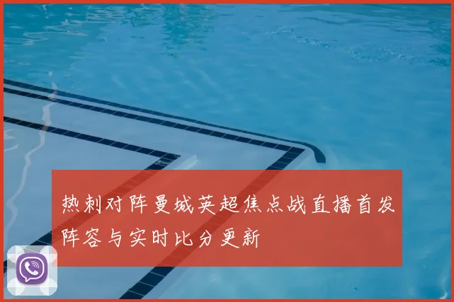 热刺对阵曼城英超焦点战直播首发阵容与实时比分更新