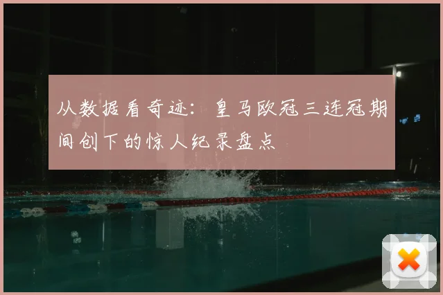 从数据看奇迹：皇马欧冠三连冠期间创下的惊人纪录盘点