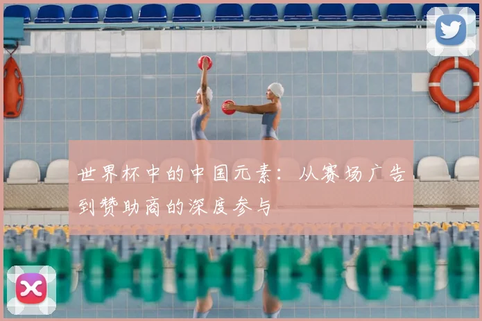世界杯中的中国元素：从赛场广告到赞助商的深度参与