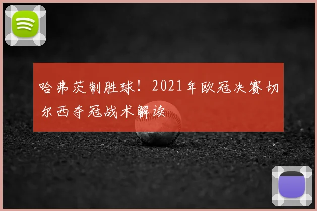 哈弗茨制胜球！2021年欧冠决赛切尔西夺冠战术解读