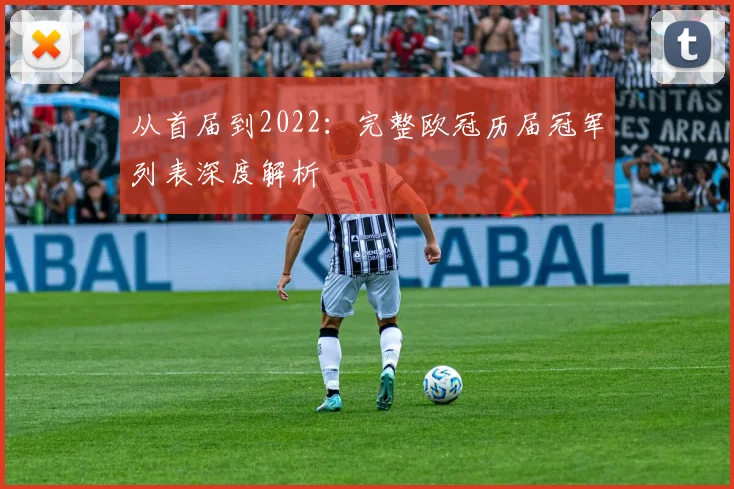 从首届到2022：完整欧冠历届冠军列表深度解析