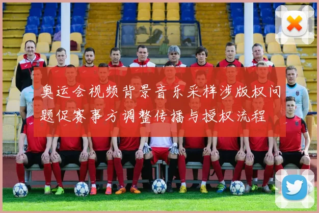 奥运会视频背景音乐采样涉版权问题促赛事方调整传播与授权流程