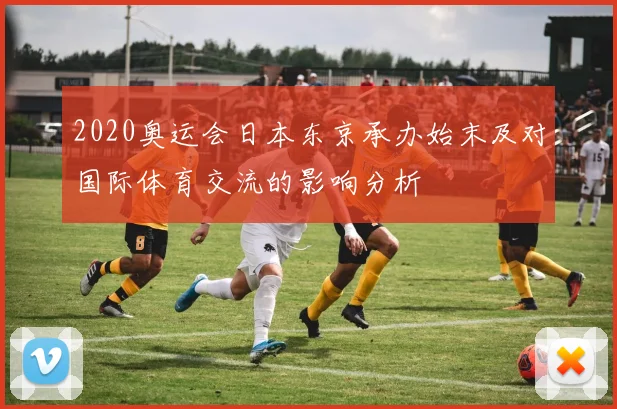 2020奥运会日本东京承办始末及对国际体育交流的影响分析