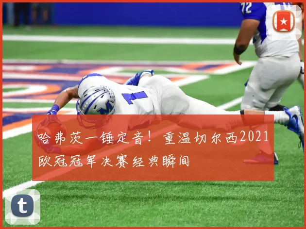 哈弗茨一锤定音！重温切尔西2021欧冠冠军决赛经典瞬间